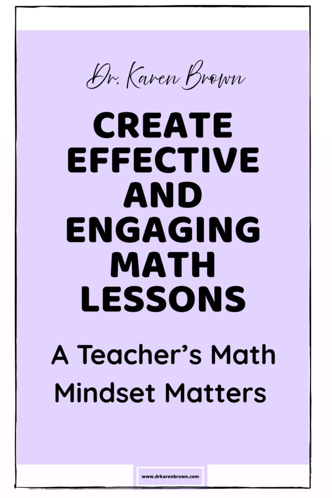 Dr. Karen Brown presents 10 Steps to Create Effective and Engaging Math Lessons. A Teacher's Math Mindset Matters.