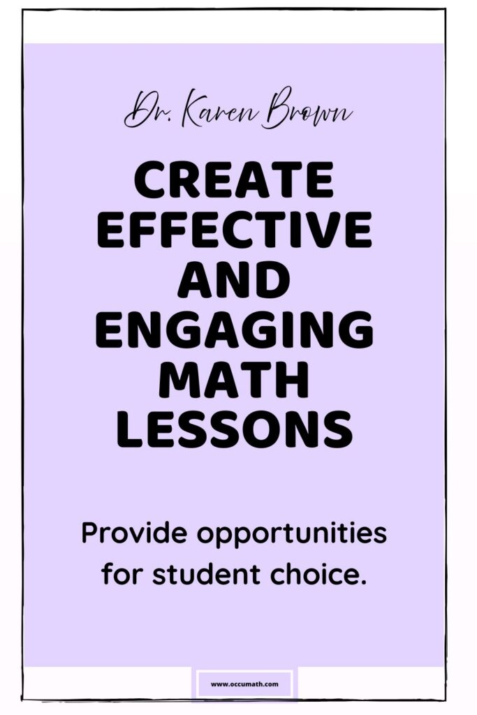 Dr. Karen Brown presents 10 Steps to Create Effective and Engaging Math Lessons. Provide opportunities for student choice.