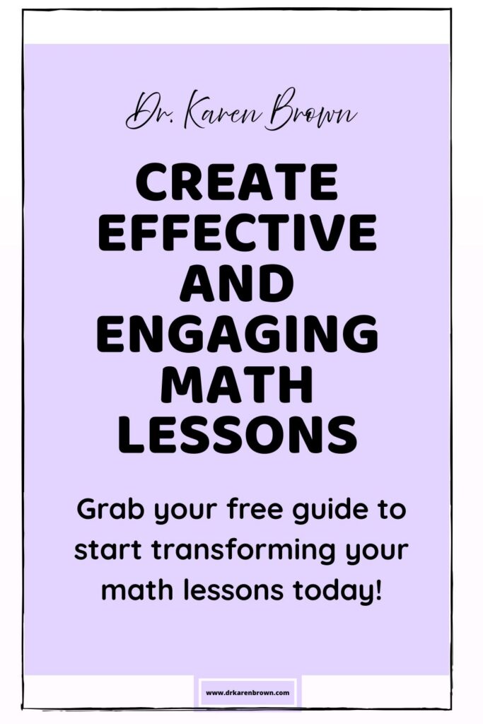 Dr. Karen Brown presents 10 Steps to Create Effective and Engaging math Lessons. Grab your free guide to stat transforming your math lessons today! 