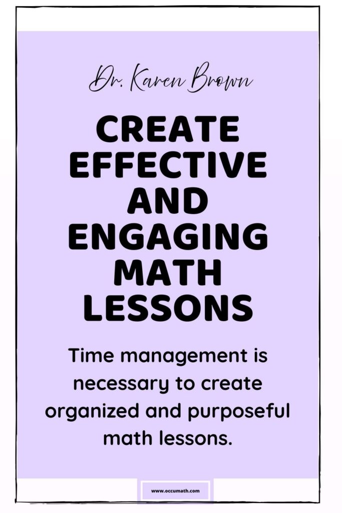 Dr. Karen Brown presents create effective and engaging math lessons. Time management is necessary to create organized and purposeful math lessons.